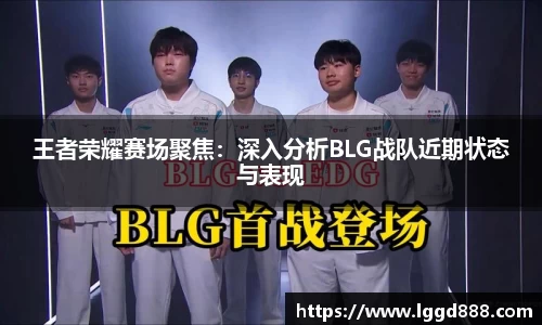 王者荣耀赛场聚焦：深入分析BLG战队近期状态与表现